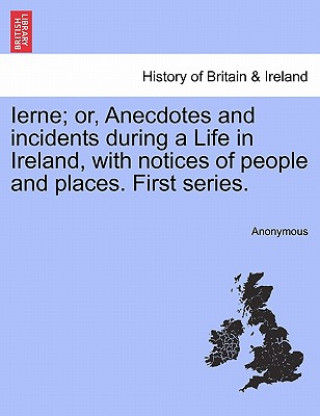 Книга Ierne; Or, Anecdotes and Incidents During a Life in Ireland, with Notices of People and Places. First Series. Anonymous