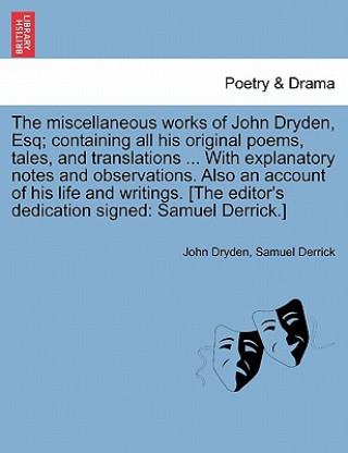 Könyv Miscellaneous Works of John Dryden, Esq; Containing All His Original Poems, Tales, and Translations ... with Explanatory Notes and Observations. Also Samuel Derrick