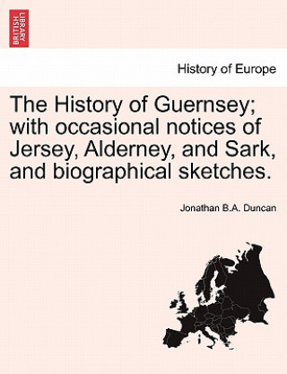 Carte History of Guernsey; with occasional notices of Jersey, Alderney, and Sark, and biographical sketches. Jonathan B a Duncan