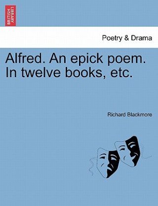 Kniha Alfred. An epick poem. In twelve books, etc. Richard Blackmore