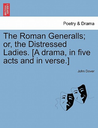 Kniha Roman Generalls; Or, the Distressed Ladies. [A Drama, in Five Acts and in Verse.] John Dover