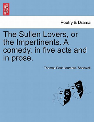 Kniha Sullen Lovers, or the Impertinents. a Comedy, in Five Acts and in Prose. Thomas Poet Laureate Shadwell