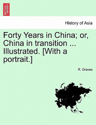 Könyv Forty Years in China; Or, China in Transition ... Illustrated. [With a Portrait.] R Graves