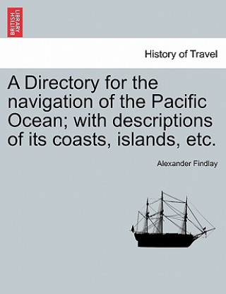 Könyv Directory for the navigation of the Pacific Ocean; with descriptions of its coasts, islands, etc. PART II Alexander Findlay