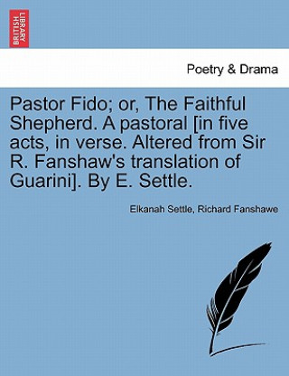 Carte Pastor Fido; Or, the Faithful Shepherd. a Pastoral [In Five Acts, in Verse. Altered from Sir R. Fanshaw's Translation of Guarini]. by E. Settle. Fanshawe