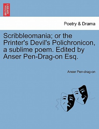 Carte Scribbleomania; Or the Printer's Devil's Polichronicon, a Sublime Poem. Edited by Anser Pen-Drag-On Esq. A Pendragon