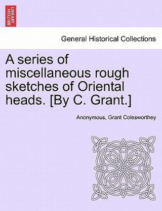 Книга series of miscellaneous rough sketches of Oriental heads. [By C. Grant.] Grant Colesworthey