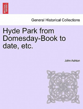 Kniha Hyde Park from Domesday-Book to Date, Etc. John Ashton