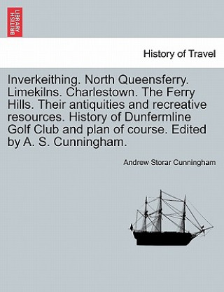 Carte Inverkeithing. North Queensferry. Limekilns. Charlestown. the Ferry Hills. Their Antiquities and Recreative Resources. History of Dunfermline Golf Clu Andrew Storar Cunningham
