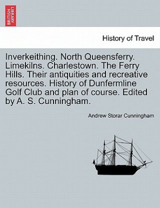 Kniha Inverkeithing. North Queensferry. Limekilns. Charlestown. the Ferry Hills. Their Antiquities and Recreative Resources. History of Dunfermline Golf Clu Andrew Storar Cunningham