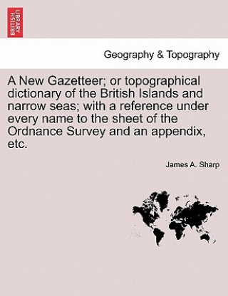 Knjiga New Gazetteer; Or Topographical Dictionary of the British Islands and Narrow Seas; With a Reference Under Every Name to the Sheet of the Ordnance Surv James A Sharp