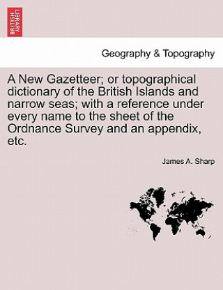 Book New Gazetteer; Or Topographical Dictionary of the British Islands and Narrow Seas; With a Reference Under Every Name to the Sheet of the Ordnance Surv James A Sharp