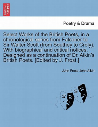 Książka Select Works of the British Poets, in a Chronological Series from Falconer to Sir Walter Scott (from Southey to Croly). with Biographical and Critical John Aikin