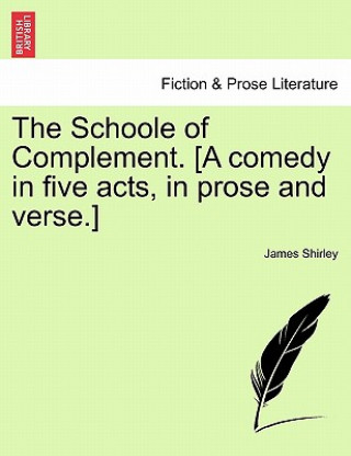 Kniha Schoole of Complement. [A Comedy in Five Acts, in Prose and Verse.] James Shirley