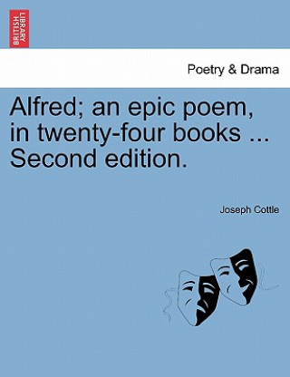 Könyv Alfred; An Epic Poem, in Twenty-Four Books ... Second Edition. Joseph Cottle