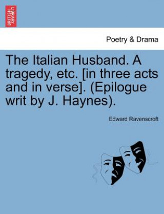 Buch Italian Husband. a Tragedy, Etc. [In Three Acts and in Verse]. (Epilogue Writ by J. Haynes). Edward Ravenscroft