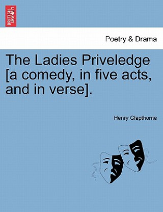 Carte Ladies Priveledge [A Comedy, in Five Acts, and in Verse]. Henry Glapthorne