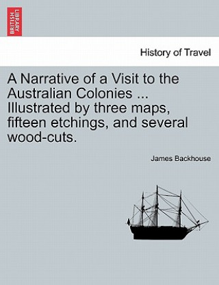 Carte Narrative of a Visit to the Australian Colonies ... Illustrated by three maps, fifteen etchings, and several wood-cuts. James Backhouse