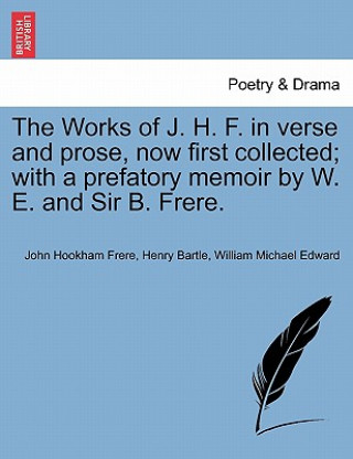 Kniha Works of J. H. F. in verse and prose, now first collected; with a prefatory memoir by W. E. and Sir B. Frere. Vol. II William Michael Edward