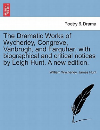 Book Dramatic Works of Wycherley, Congreve, Vanbrugh, and Farquhar, with biographical and critical notices by Leigh Hunt. A new edition. James Hunt