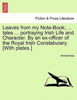 Knjiga Leaves from My Note-Book; ... Tales ... Portraying Irish Life and Character. by an Ex-Officer of the Royal Irish Constabulary. [With Plates.] Anonymous