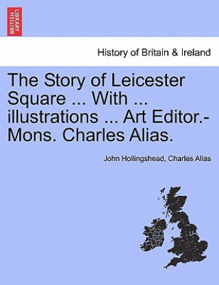 Kniha Story of Leicester Square ... with ... Illustrations ... Art Editor.-Mons. Charles Alias. Charles Alias