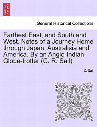 Kniha Farthest East, and South and West. Notes of a Journey Home Through Japan, Australisia and America. by an Anglo-Indian Globe-Trotter (C. R. Sail). C Sail