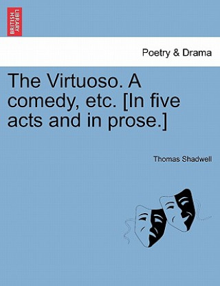 Kniha Virtuoso. a Comedy, Etc. [In Five Acts and in Prose.] Thomas Shadwell