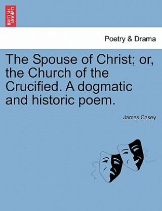 Kniha Spouse of Christ; Or, the Church of the Crucified. a Dogmatic and Historic Poem. James (University of East Anglia) Casey