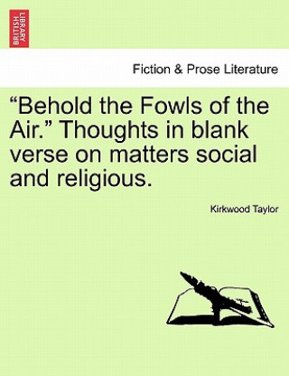 Kniha Behold the Fowls of the Air. Thoughts in Blank Verse on Matters Social and Religious. Kirkwood Taylor