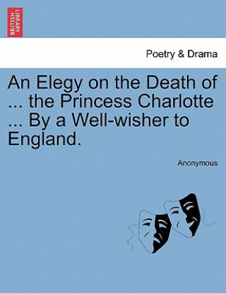 Kniha Elegy on the Death of ... the Princess Charlotte ... by a Well-Wisher to England. Anonymous