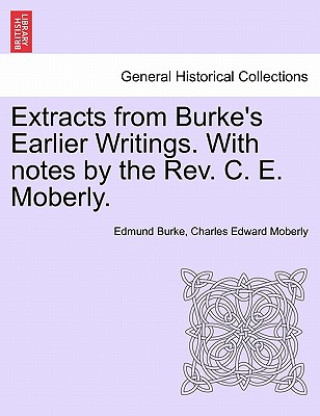 Carte Extracts from Burke's Earlier Writings. with Notes by the REV. C. E. Moberly. Charles Edward Moberly