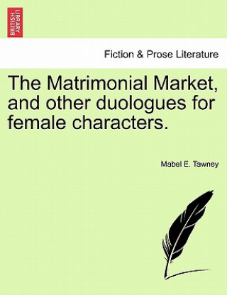 Carte Matrimonial Market, and Other Duologues for Female Characters. Mabel E Tawney