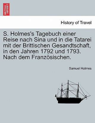Книга S. Holmes's Tagebuch Einer Reise Nach Sina Und in Die Tatarei Mit Der Brittischen Gesandtschaft, in Den Jahren 1792 Und 1793. Nach Dem Franz Sischen. Samuel Holmes