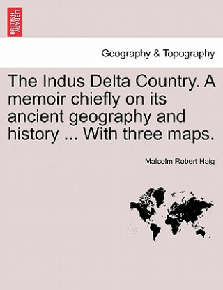 Knjiga Indus Delta Country. a Memoir Chiefly on Its Ancient Geography and History ... with Three Maps. Malcolm Robert Haig