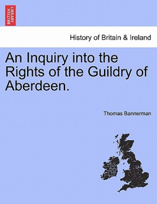 Könyv Inquiry Into the Rights of the Guildry of Aberdeen. Thomas Bannerman