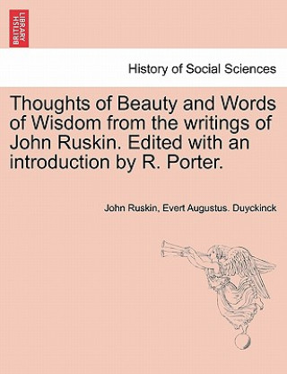 Книга Thoughts of Beauty and Words of Wisdom from the Writings of John Ruskin. Edited with an Introduction by R. Porter. Evert Augustus Duyckinck