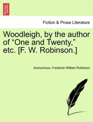 Kniha Woodleigh, by the Author of "One and Twenty," Etc. [F. W. Robinson.] Frederick William Robinson