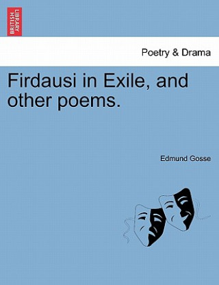 Carte Firdausi in Exile, and Other Poems. Edmund Gosse