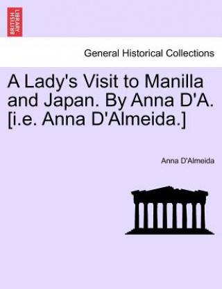 Kniha Lady's Visit to Manilla and Japan. by Anna D'A. [I.E. Anna D'Almeida.] Anna D'Almeida