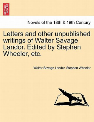 Carte Letters and Other Unpublished Writings of Walter Savage Landor. Edited by Stephen Wheeler, Etc. Stephen Wheeler