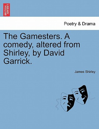 Kniha Gamesters. a Comedy, Altered from Shirley, by David Garrick. James Shirley