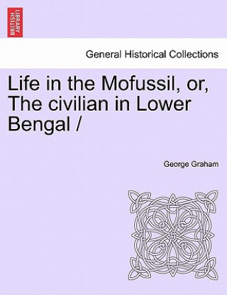 Kniha Life in the Mofussil, Or, the Civilian in Lower Bengal Dr. George Graham
