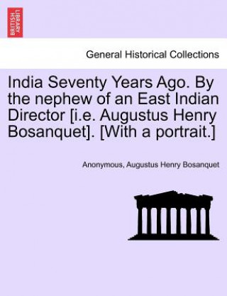 Kniha India Seventy Years Ago. by the Nephew of an East Indian Director [I.E. Augustus Henry Bosanquet]. [With a Portrait.] Augustus Henry Bosanquet