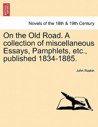 Kniha On the Old Road. a Collection of Miscellaneous Essays, Pamphlets, Etc., Published 1834-1885. John Ruskin