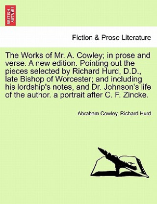 Kniha Works of Mr. A. Cowley; In Prose and Verse. a New Edition. Pointing Out the Pieces Selected by Richard Hurd, D.D., Late Bishop of Worcester; And Inclu Hurd