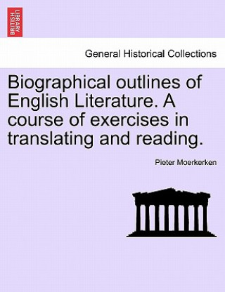 Knjiga Biographical Outlines of English Literature. a Course of Exercises in Translating and Reading. Pieter Moerkerken