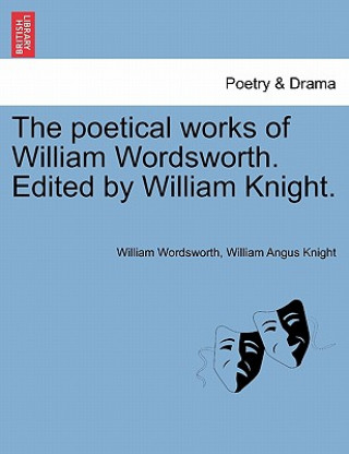 Könyv Poetical Works of William Wordsworth. Edited by William Knight. William Angus Knight