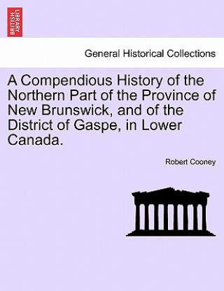Carte Compendious History of the Northern Part of the Province of New Brunswick, and of the District of Gaspe, in Lower Canada. Robert Cooney