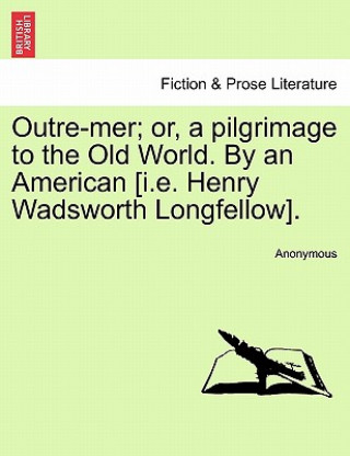 Книга Outre-Mer; Or, a Pilgrimage to the Old World. by an American [I.E. Henry Wadsworth Longfellow]. Anonymous